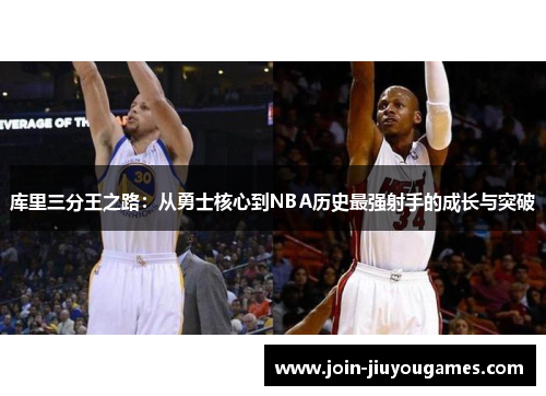 库里三分王之路：从勇士核心到NBA历史最强射手的成长与突破