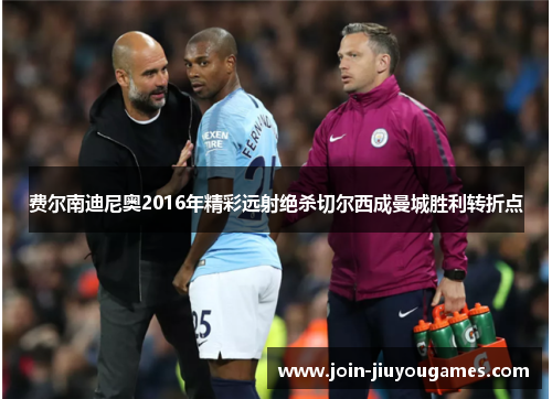 费尔南迪尼奥2016年精彩远射绝杀切尔西成曼城胜利转折点