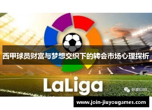 西甲球员财富与梦想交织下的转会市场心理探析