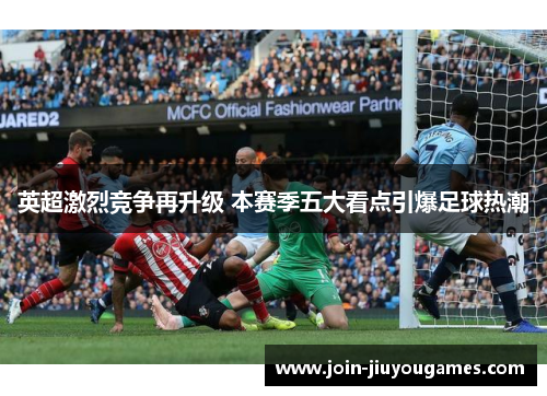 英超激烈竞争再升级 本赛季五大看点引爆足球热潮