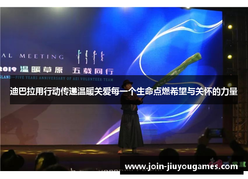 迪巴拉用行动传递温暖关爱每一个生命点燃希望与关怀的力量