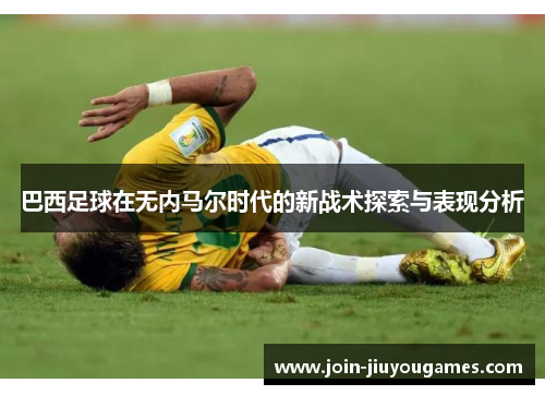 巴西足球在无内马尔时代的新战术探索与表现分析