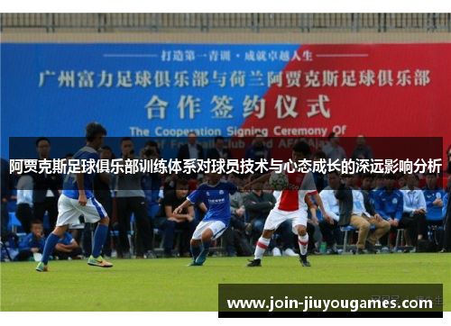 阿贾克斯足球俱乐部训练体系对球员技术与心态成长的深远影响分析