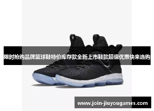 限时抢购品牌篮球鞋特价库存款全新上市鞋款超值优惠快来选购
