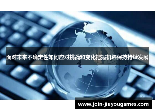 面对未来不确定性如何应对挑战和变化把握机遇保持持续发展