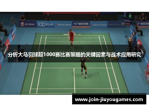 分析大马羽球超1000赛比赛策略的关键因素与战术应用研究