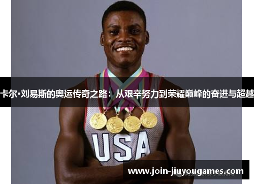 卡尔·刘易斯的奥运传奇之路：从艰辛努力到荣耀巅峰的奋进与超越