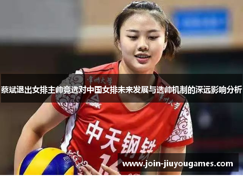 蔡斌退出女排主帅竞选对中国女排未来发展与选帅机制的深远影响分析