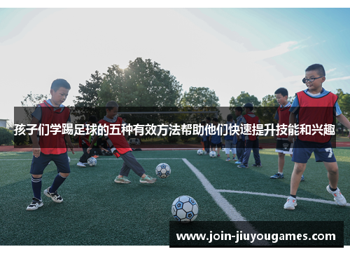 孩子们学踢足球的五种有效方法帮助他们快速提升技能和兴趣