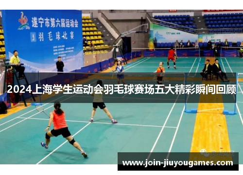 2024上海学生运动会羽毛球赛场五大精彩瞬间回顾
