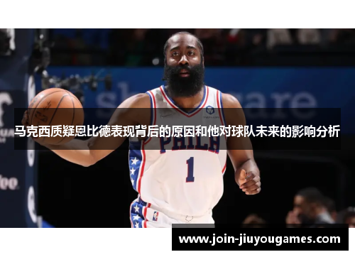 马克西质疑恩比德表现背后的原因和他对球队未来的影响分析