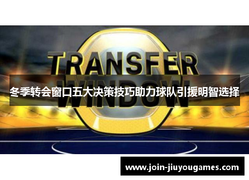 冬季转会窗口五大决策技巧助力球队引援明智选择
