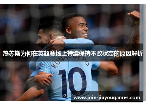 热苏斯为何在英超赛场上持续保持不败状态的原因解析