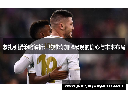 蒙扎引援策略解析：约维奇加盟展现的信心与未来布局