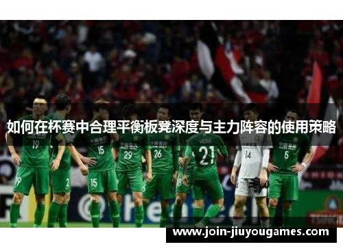 如何在杯赛中合理平衡板凳深度与主力阵容的使用策略