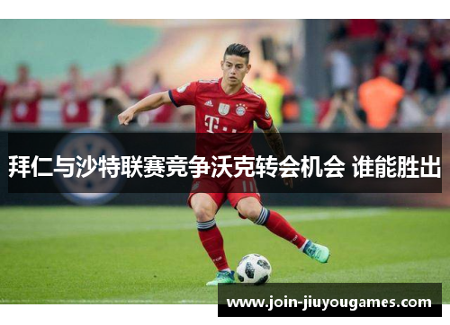 拜仁与沙特联赛竞争沃克转会机会 谁能胜出