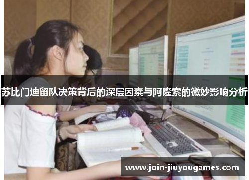 苏比门迪留队决策背后的深层因素与阿隆索的微妙影响分析