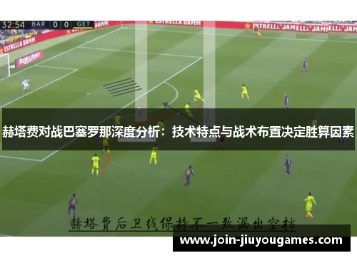 赫塔费对战巴塞罗那深度分析：技术特点与战术布置决定胜算因素