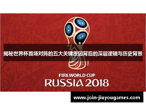 揭秘世界杯首场对阵的五大关键原因背后的深层逻辑与历史背景