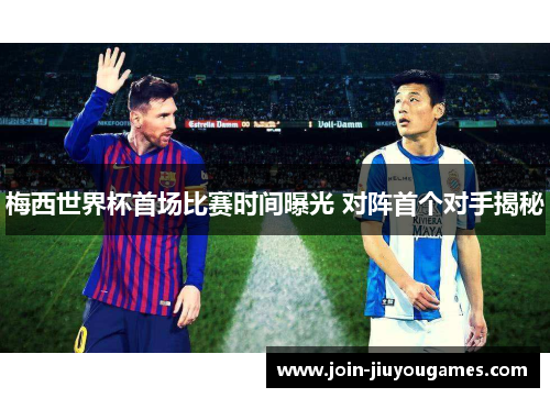 梅西世界杯首场比赛时间曝光 对阵首个对手揭秘
