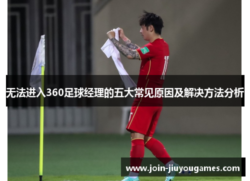 无法进入360足球经理的五大常见原因及解决方法分析