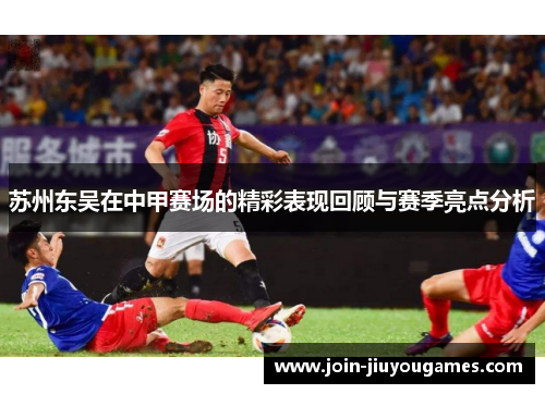 苏州东吴在中甲赛场的精彩表现回顾与赛季亮点分析