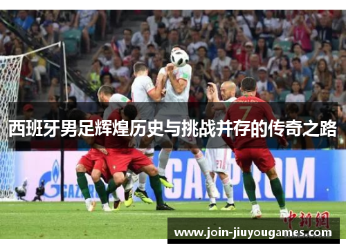 西班牙男足辉煌历史与挑战并存的传奇之路