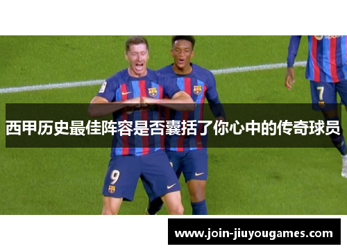 西甲历史最佳阵容是否囊括了你心中的传奇球员