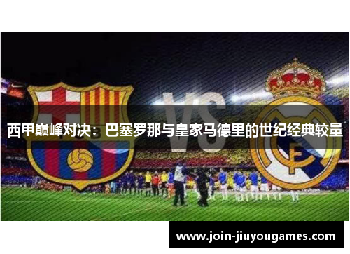 西甲巅峰对决：巴塞罗那与皇家马德里的世纪经典较量